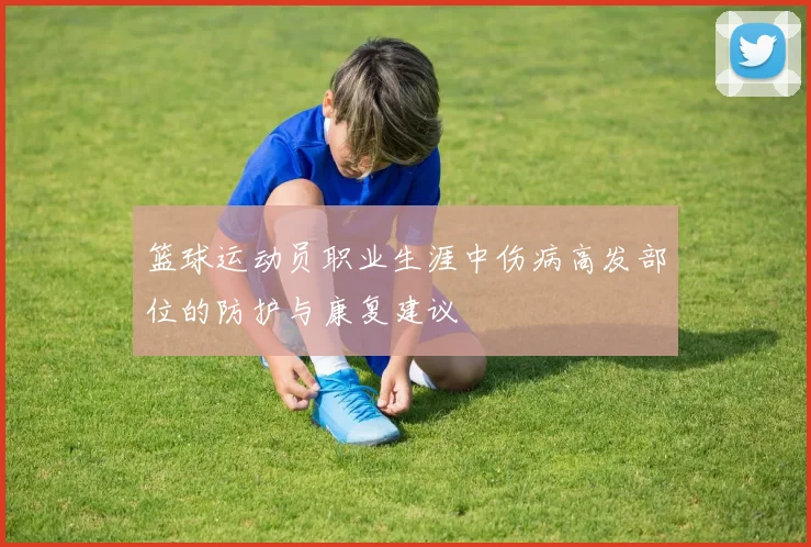 篮球运动员职业生涯中伤病高发部位的防护与康复建议