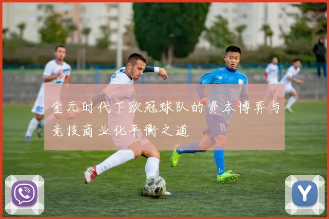 金元时代下欧冠球队的资本博弈与竞技商业化平衡之道