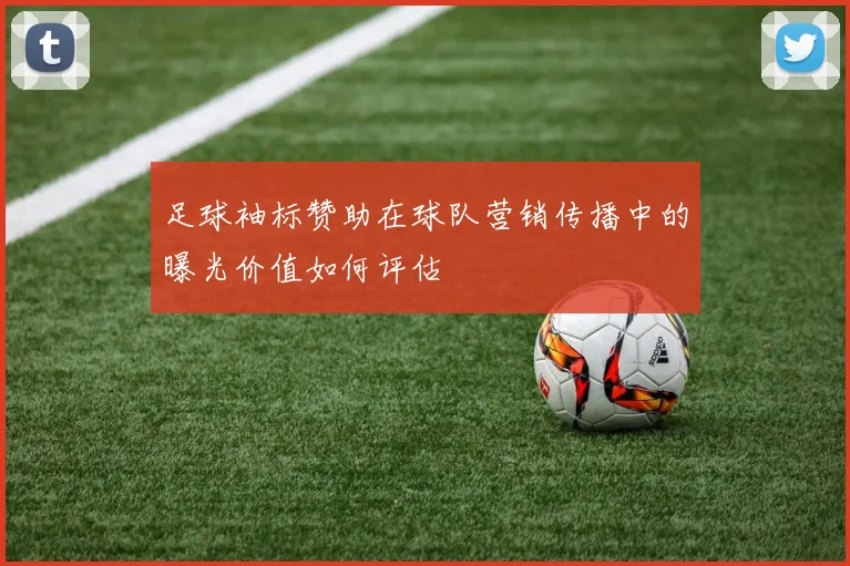 足球袖标赞助在球队营销传播中的曝光价值如何评估