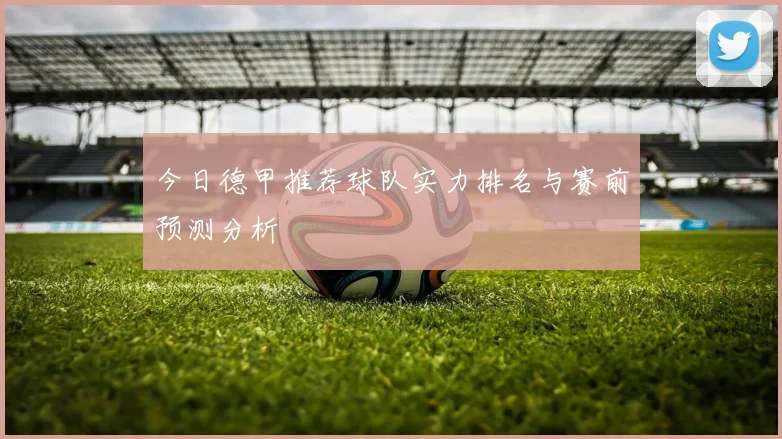 今日德甲推荐球队实力排名与赛前预测分析