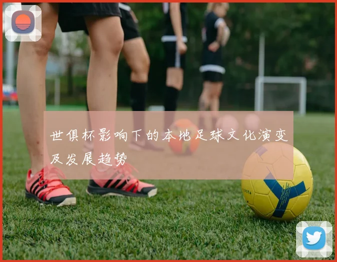 世俱杯影响下的本地足球文化演变及发展趋势