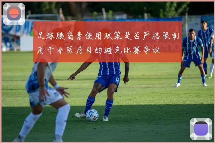 足球胰岛素使用政策是否严格限制用于非医疗目的避免比赛争议