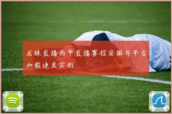 龙珠直播西甲直播赛程安排与平台加载速度实测