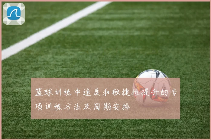 篮球训练中速度和敏捷性提升的专项训练方法及周期安排